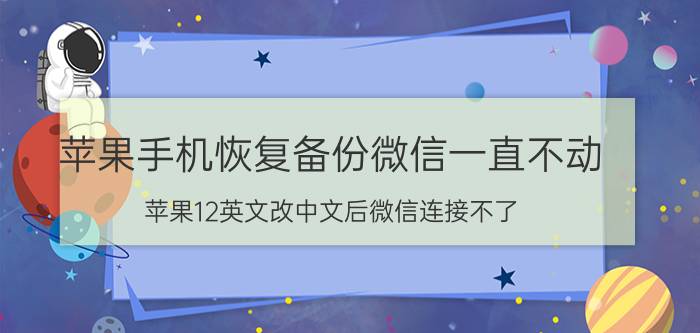 苹果手机恢复备份微信一直不动 苹果12英文改中文后微信连接不了？